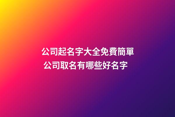 公司起名字大全免費簡單 公司取名有哪些好名字-第1張-公司起名-玄機派